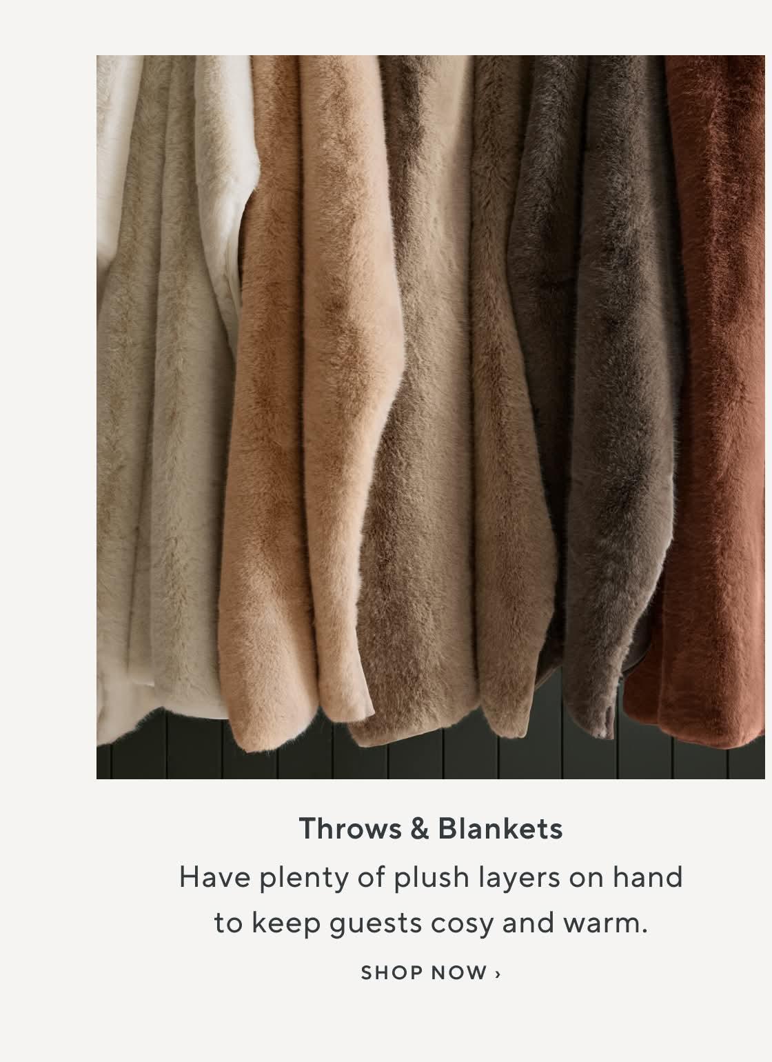 Throw & Blankets. Have plenty of plush layers on handto keep guests cosy and warm. Shop Now.
